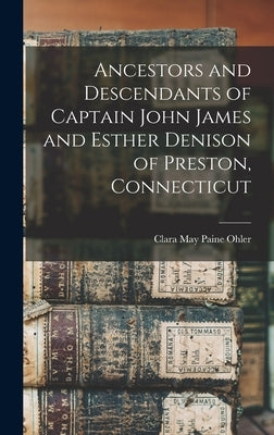 Ancestors and Descendants of Captain John James and Esther Denison of Preston, Connecticut by Ohler, Clara May Paine 1862-