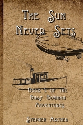 The Sun Never Sets: Book 1 of the Billy Bowman Adventures by Archer, Stephen