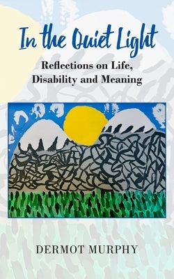 In the Quiet Light: Reflections on Life, Disability and Meaning by Murphy, Dermot