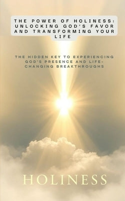 The Power of Holiness: Unlocking God's Favor and Transforming Your Life: The Hidden Key to Experiencing God's Presence and Life-Changing Breakthroughs by Nxumalo, Nompilo