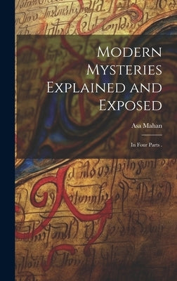Modern Mysteries Explained and Exposed: In Four Parts . by Mahan, Asa