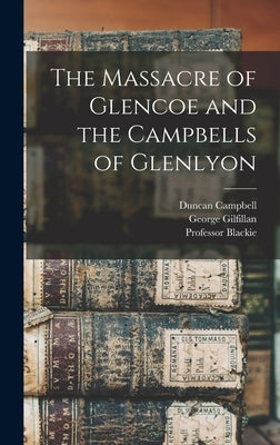 The Massacre of Glencoe and the Campbells of Glenlyon by Gilfillan, George