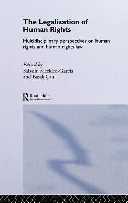 The Legalization of Human Rights: Multidisciplinary Perspectives on Human Rights and Human Rights Law by Meckled-García, Saladin