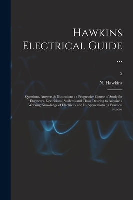 Hawkins Electrical Guide ...: Questions, Answers & Illustrations: a Progressive Course of Study for Engineers, Electricians, Students and Those Desi by Hawkins, N. (Nehemiah) 1833-1928