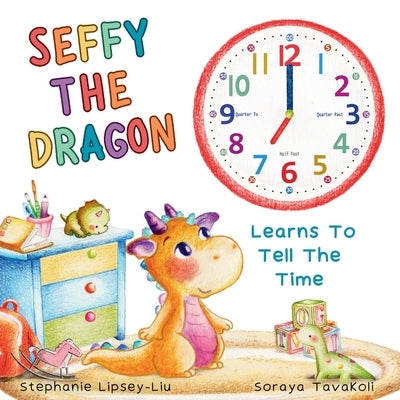Seffy The Dragon Learns To Tell The Time by Lipsey-Liu, Stephanie