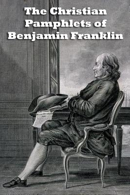 The Christian Pamphlets of Benjamin Franklin by Fortenberry, Bill