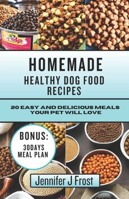 Homemade Healthy Dog Food Recipes: 20 Easy and Delicious Meals Your Pet Will Love by Frost, Jennifer J.