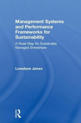 Management Systems and Performance Frameworks for Sustainability: A Road Map for Sustainably Managed Enterprises by James, Lowellyne