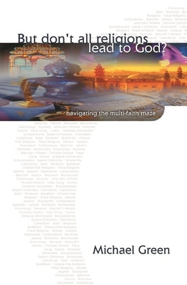 But Don't All Religions Lead to God?: Navigating the Multi-Faith Maze by Green, Michael
