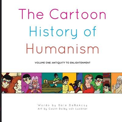 The Cartoon History of Humanism: Volume One: Antiquity to Enlightenment by Debakcsy, Dale
