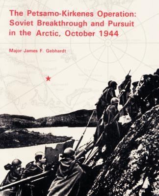 The Petsamo-Kirkenes Operation: Soviet Breakthrough and Pursuit in the Arctic 1944 by Gebhardt, James F.
