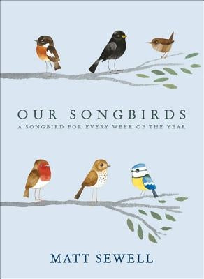 Our Songbirds: A Songbird for Every Week of the Year by Sewell, Matt