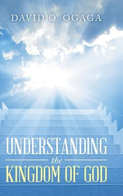 Understanding the Kingdom of God (Concepts and Precepts) by Ogaga, David O.