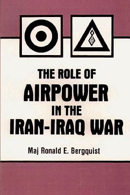 The Role of Air Power in the Iran-Iraq War by Bergquist, Ronald E.