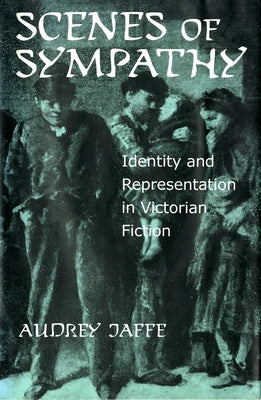 Scenes of Sympathy: Identity and Representation in Victorian Fiction by Jaffe, Audrey