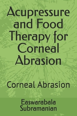 Acupressure and Food Therapy for Corneal Abrasion: Corneal Abrasion by Subramanian, Easwarabala