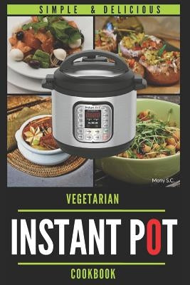 Instant Pot Vegetarian Cookbook: 50 Simple & Delicious Recipes; Enjoy with Your Instant Pot; Includes Nutrition Facts for Every Recipe by S. C., Mony