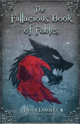 The Fallacious Book of Fables: Learn Logic Through Fairy Tales by Slyvanie