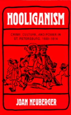 Hooliganism: Crime, Culture, and Power in St. Petersburg, 1900-1914 Volume 19 by Neuberger, Joan