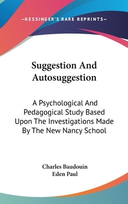 Suggestion And Autosuggestion: A Psychological And Pedagogical Study Based Upon The Investigations Made By The New Nancy School by Baudouin, Charles