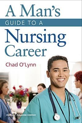 A Man's Guide to a Nursing Career by O'Lynn, Chad E.
