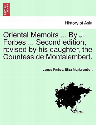 Oriental Memoirs ... By J. Forbes ... Second edition, revised by his daughter, the Countess de Montalembert. VOL. II by Forbes, James