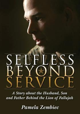 Selfless Beyond Service: A Story about the Husband, Son and Father Behind the Lion of Fallujah by Zembiec, Pamela