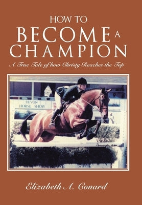 How to Become a Champion: A True Tale of How Christy Reaches the Top by Conard, Elizabeth A.