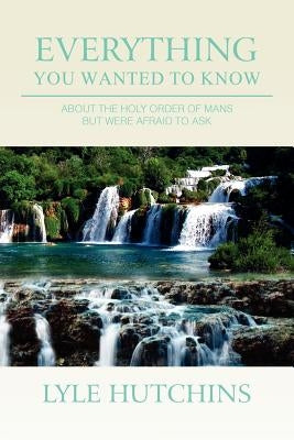 Everything You Wanted to Know: about the Holy Order of Mans but Were Afraid to Ask by Hutchins, Lyle