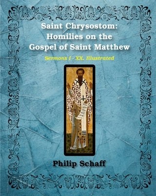 Saint Chrysostom: Homilies on the Gospel of Saint Matthew (Homilies I-XX): Illustrated by Chrysostom, St John