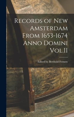 Records of New Amsterdam From 1653-1674 Anno Domini Vol.II by Berthold Fernow, Edited