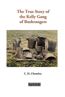 The True Story of the Kelly Gang of Bushrangers by Chomley, Charles Henry