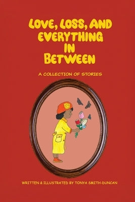 Love, Loss, and Everything In Between: A Collection of Stories by Smith-Duncan, Tonya
