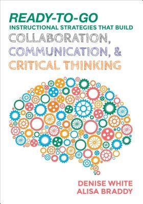 Ready-to-Go Instructional Strategies That Build Collaboration, Communication, and Critical Thinking by White, Denise M.