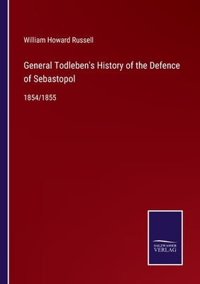General Todleben's History of the Defence of Sebastopol: 1854/1855 by Russell, William Howard