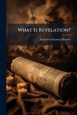 What Is Revelation?: A Series of Sermons On the Epiphany by Maurice, Frederick Denison
