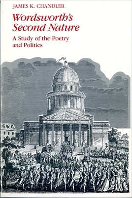 Wordsworth's Second Nature: A Study of the Poetry and Politics by Chandler, James