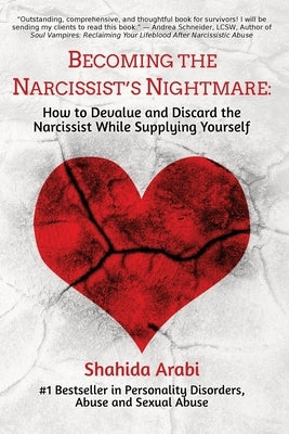 Becoming the Narcissist's Nightmare: How to Devalue and Discard the Narcissist While Supplying Yourself by Arabi, Shahida