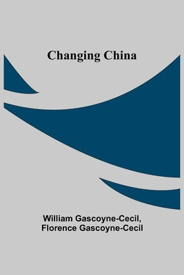 Changing China by Gascoyne-Cecil, William