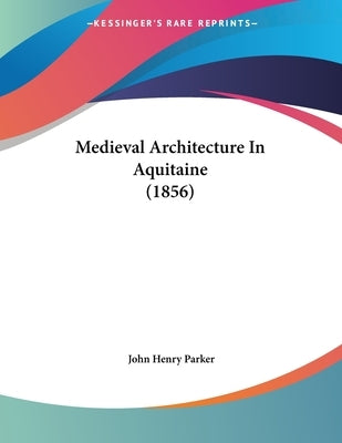 Medieval Architecture In Aquitaine (1856) by Parker, John Henry