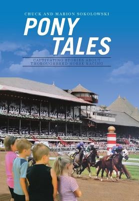 Pony Tales: Captivating Stories About Thoroughbred Horse Racing by Sokolowski, Chuck and Marion