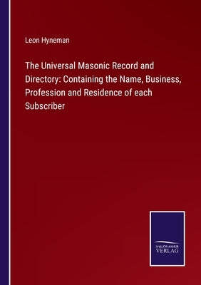 The Universal Masonic Record and Directory: Containing the Name, Business, Profession and Residence of each Subscriber by Hyneman, Leon