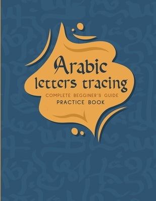 Arabic Letters tracing Complete Begginer's Guide Practice Book: Alif baa Arabic alphabet, Reading, Tracing, Writing and learning Arabic letters for ki by Publications, Smith