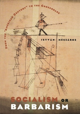 Socialism or Barbarism: From the American Century to the Crossroads by Mészáros, István