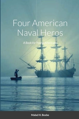 Four Naval Heros: A Book for Young Americans by Beebe, Mabel