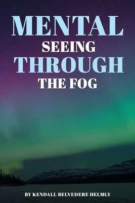 Mental: Seeing Through the Fog by Helmly, Kendall Belvedere