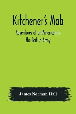 Kitchener's Mob: Adventures of an American in the British Army by Norman Hall, James