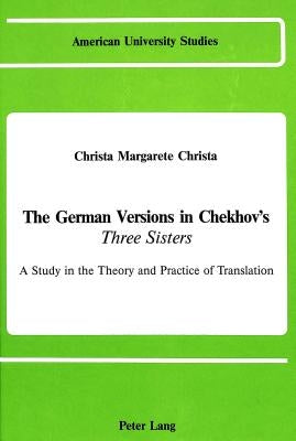 The German Versions of Chekhov's «Three Sisters»: A Study in the Theory and Practice of Translation by Christa, Margarete