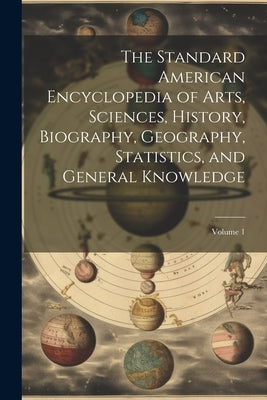 The Standard American Encyclopedia of Arts, Sciences, History, Biography, Geography, Statistics, and General Knowledge; Volume 1 by Anonymous