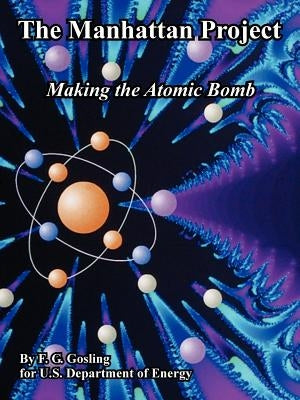 The Manhattan Project: Making the Atomic Bomb by Gosling, F. G.